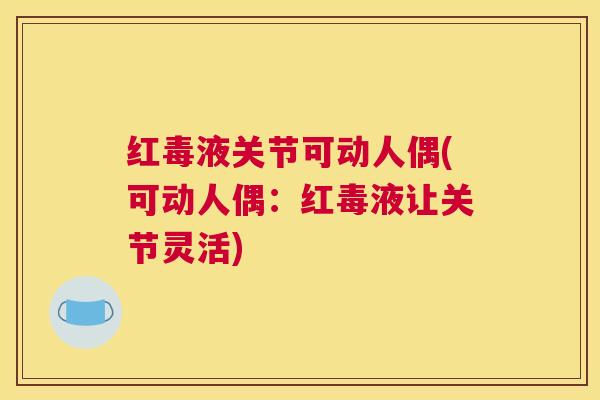 红毒液关节可动人偶(可动人偶:红毒液让关节灵活) 红毒液关节可动人偶(可动人偶:红毒液让关节灵活)