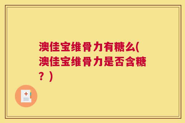 澳佳宝维骨力有糖么(澳佳宝维骨力是否含糖？)