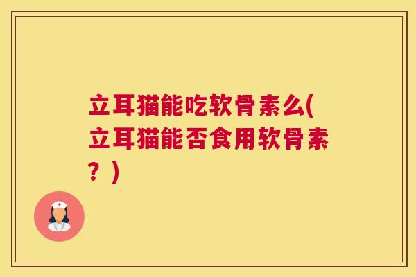 立耳猫能吃软骨素么(立耳猫能否食用软骨素？)