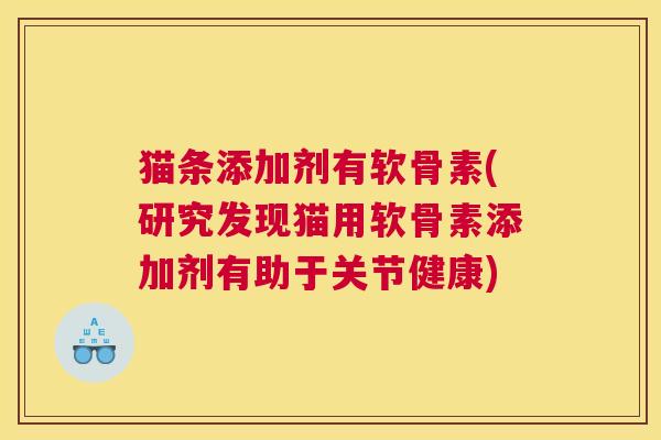 猫条添加剂有软骨素(研究发现猫用软骨素添加剂有助于关节健康)