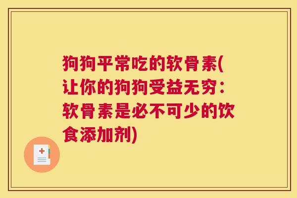 狗狗平常吃的软骨素(让你的狗狗受益无穷:软骨素是必不可少的饮食添加剂)