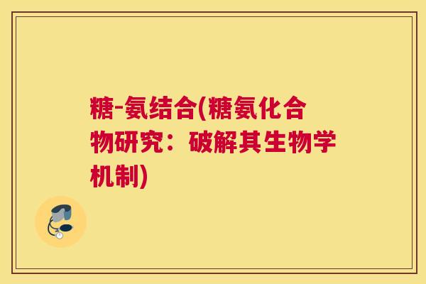 糖-氨结合(糖氨化合物研究:破解其生物学机制)