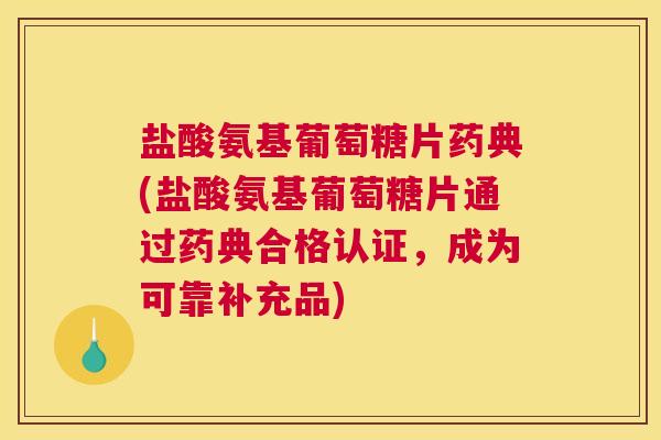 盐酸氨基葡萄糖片药典(盐酸氨基葡萄糖片通过药典合格认证,成为可靠补充品)