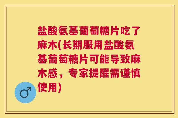 盐酸氨基葡萄糖片吃了麻木(长期服用盐酸氨基葡萄糖片可能导致麻木感,专家提醒需谨慎使用) 盐酸氨基葡萄糖片吃了麻木(长期服用盐酸氨基葡萄糖片可能导致麻木感,专家提醒需谨慎使用)