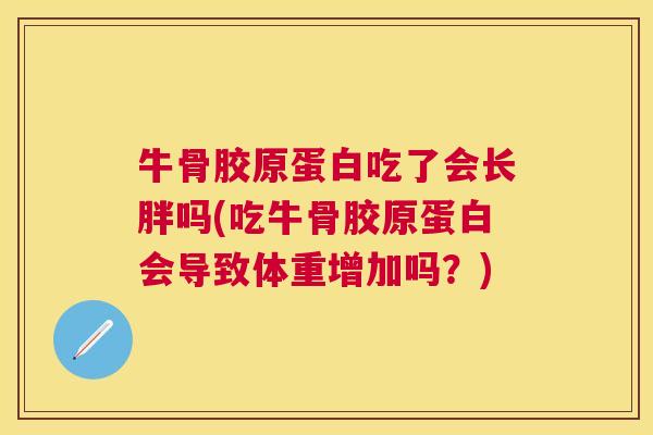 牛骨胶原蛋白吃了会长胖吗(吃牛骨胶原蛋白会导致体重增加吗？)