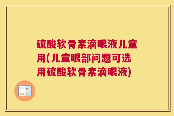 硫酸软骨素滴眼液儿童用(儿童眼部问题可选用硫酸软骨素滴眼液)