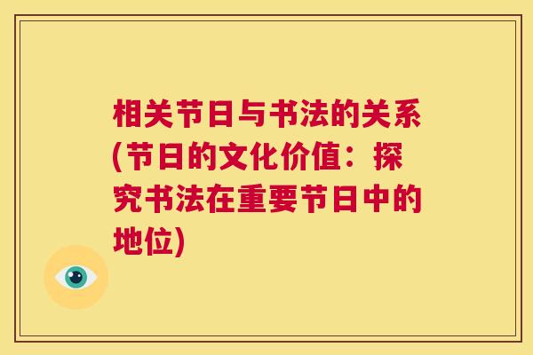 相关节日与书法的关系(节日的文化价值：探究书法在重要节日中的地位)