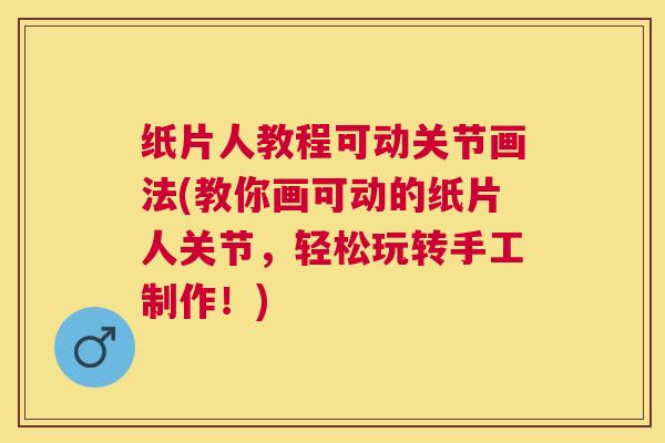 纸片人教程可动关节画法(教你画可动的纸片人关节,轻松玩转手工制作!)
