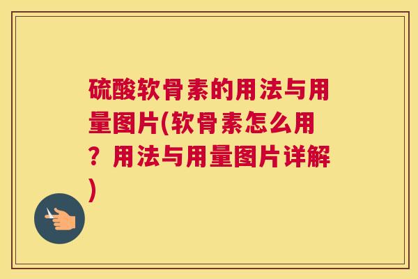 硫酸软骨素的用法与用量图片(软骨素怎么用?用法与用量图片详解)