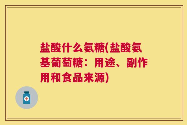 盐酸什么氨糖(盐酸氨基葡萄糖:用途、副作用和食品来源) 盐酸什么氨糖(盐酸氨基葡萄糖:用途、副作用和食品来源)