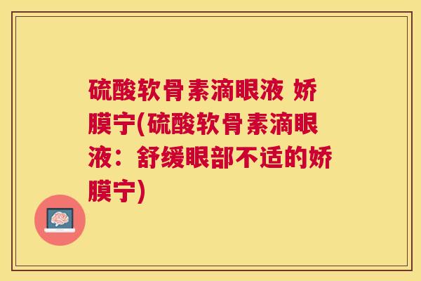 硫酸软骨素滴眼液 娇膜宁(硫酸软骨素滴眼液:舒缓眼部不适的娇膜宁)