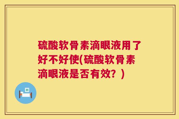硫酸软骨素滴眼液用了好不好使(硫酸软骨素滴眼液是否有效?)