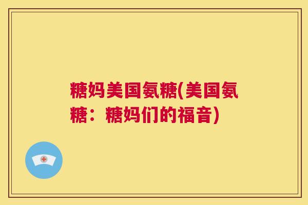 糖妈美国氨糖(美国氨糖:糖妈们的福音) 糖妈美国氨糖(美国氨糖:糖妈们的福音)