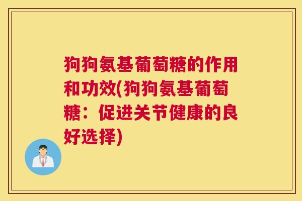 狗狗氨基葡萄糖的作用和功效(狗狗氨基葡萄糖：促进关节健康的良好选择)