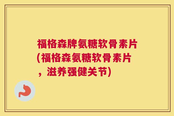 福格森牌氨糖软骨素片(福格森氨糖软骨素片,滋养强健关节) 福格森牌氨糖软骨素片(福格森氨糖软骨素片,滋养强健关节)