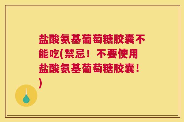 盐酸氨基葡萄糖胶囊不能吃(禁忌!不要使用盐酸氨基葡萄糖胶囊!) 盐酸氨基葡萄糖胶囊不能吃(禁忌!不要使用盐酸氨基葡萄糖胶囊!)