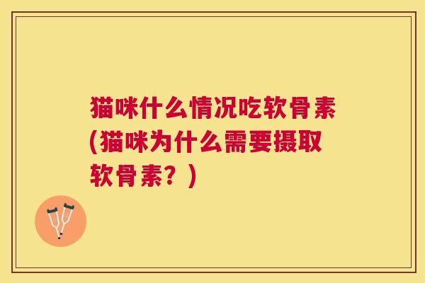 猫咪什么情况吃软骨素(猫咪为什么需要摄取软骨素？)