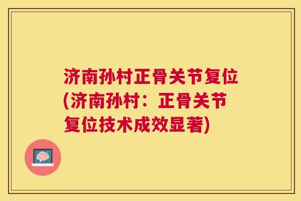 济南孙村正骨关节复位(济南孙村:正骨关节复位技术成效显著)