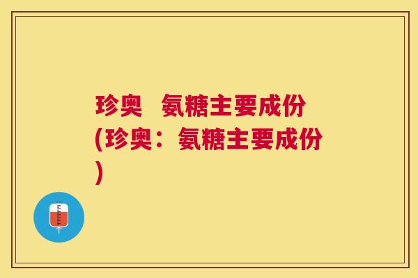 珍奥 氨糖主要成份(珍奥:氨糖主要成份) 珍奥 氨糖主要成份(珍奥:氨糖主要成份)