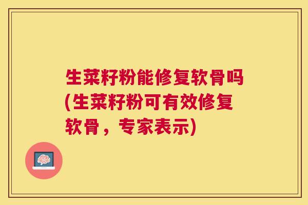 生菜籽粉能修复软骨吗(生菜籽粉可有效修复软骨,专家表示) 生菜籽粉能修复软骨吗(生菜籽粉可有效修复软骨,专家表示)
