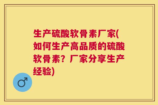 生产硫酸软骨素厂家(如何生产高品质的硫酸软骨素?厂家分享生产经验) 生产硫酸软骨素厂家(如何生产高品质的硫酸软骨素?厂家分享生产经验)