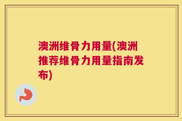 澳洲维骨力用量(澳洲推荐维骨力用量指南发布) 澳洲维骨力用量(澳洲推荐维骨力用量指南发布)
