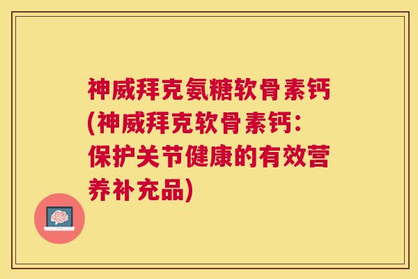 神威拜克氨糖软骨素钙(神威拜克软骨素钙:保护关节健康的有效营养补充品) 神威拜克氨糖软骨素钙(神威拜克软骨素钙:保护关节健康的有效营养补充品)