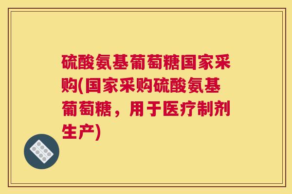 硫酸氨基葡萄糖国家采购(国家采购硫酸氨基葡萄糖,用于医疗制剂生产) 硫酸氨基葡萄糖国家采购(国家采购硫酸氨基葡萄糖,用于医疗制剂生产)