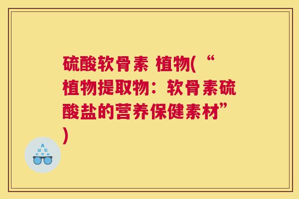 硫酸软骨素 植物(“植物提取物:软骨素硫酸盐的营养保健素材”)
