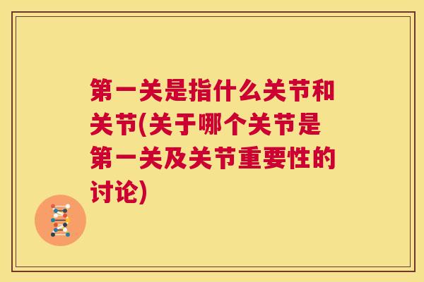 第一关是指什么关节和关节(关于哪个关节是第一关及关节重要性的讨论) 第一关是指什么关节和关节(关于哪个关节是第一关及关节重要性的讨论)