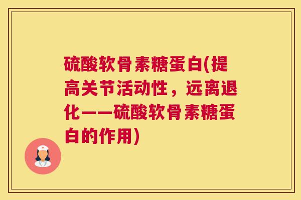 硫酸软骨素糖蛋白(提高关节活动性,远离退化——硫酸软骨素糖蛋白的作用) 硫酸软骨素糖蛋白(提高关节活动性,远离退化——硫酸软骨素糖蛋白的作用)