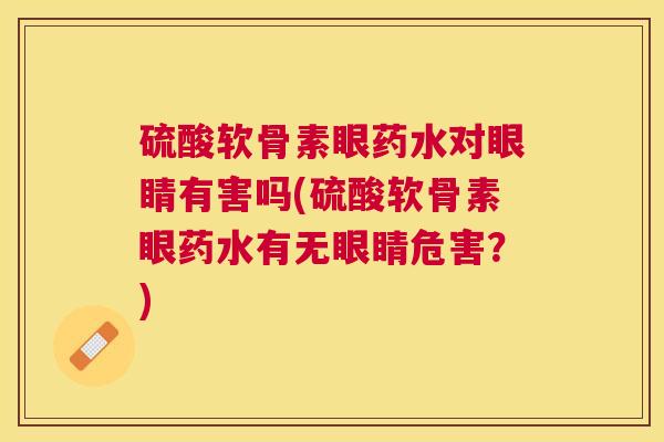硫酸软骨素眼药水对眼睛有害吗(硫酸软骨素眼药水有无眼睛危害？)