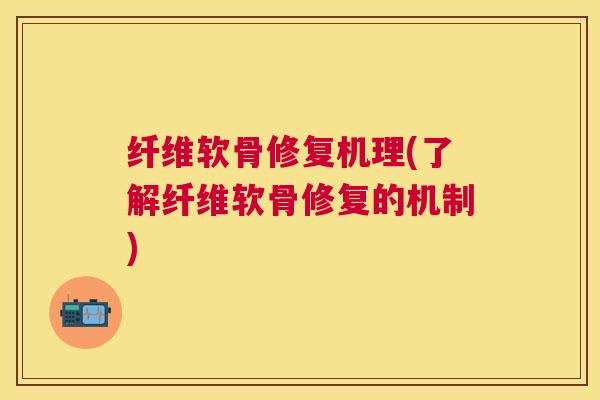 纤维软骨修复机理(了解纤维软骨修复的机制)