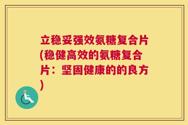 立稳妥强效氨糖复合片(稳健高效的氨糖复合片:坚固健康的的良方) 立稳妥强效氨糖复合片(稳健高效的氨糖复合片:坚固健康的的良方)