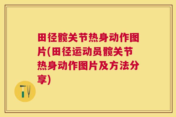 田径髋关节热身动作图片(田径运动员髋关节热身动作图片及方法分享)