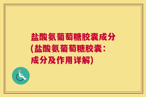 盐酸氨葡萄糖胶囊成分(盐酸氨葡萄糖胶囊:成分及作用详解) 盐酸氨葡萄糖胶囊成分(盐酸氨葡萄糖胶囊:成分及作用详解)