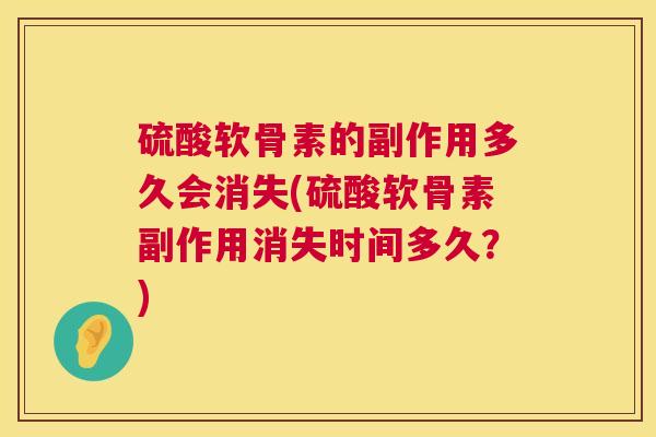 硫酸软骨素的副作用多久会消失(硫酸软骨素副作用消失时间多久？)