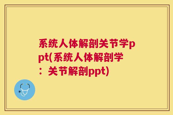 系统人体解剖关节学ppt(系统人体解剖学:关节解剖ppt)