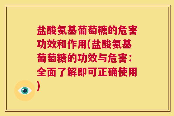 盐酸氨基葡萄糖的危害功效和作用(盐酸氨基葡萄糖的功效与危害:全面了解即可正确使用)