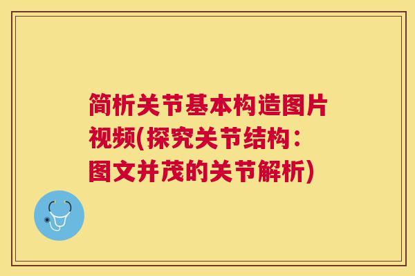 简析关节基本构造图片视频(探究关节结构:图文并茂的关节解析)