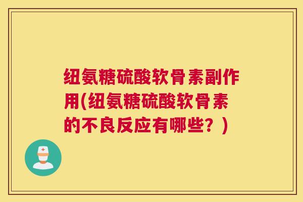 纽氨糖硫酸软骨素副作用(纽氨糖硫酸软骨素的不良反应有哪些?) 纽氨糖硫酸软骨素副作用(纽氨糖硫酸软骨素的不良反应有哪些?)
