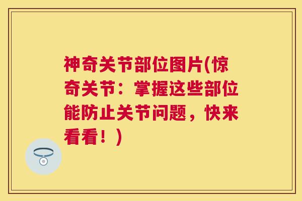 神奇关节部位图片(惊奇关节:掌握这些部位能防止关节问题,快来看看!) 神奇关节部位图片(惊奇关节:掌握这些部位能防止关节问题,快来看看!)