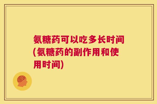 氨糖药可以吃多长时间(氨糖药的副作用和使用时间) 氨糖药可以吃多长时间(氨糖药的副作用和使用时间)