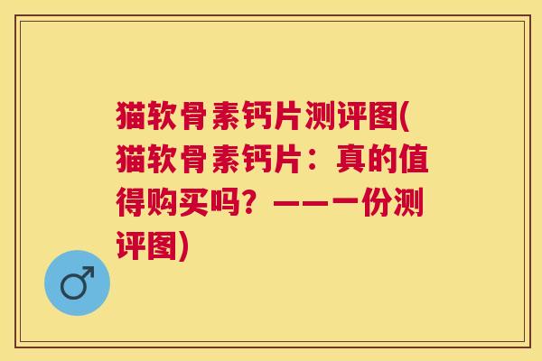 猫软骨素钙片测评图(猫软骨素钙片:真的值得购买吗?——一份测评图)