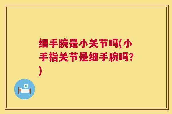 细手腕是小关节吗(小手指关节是细手腕吗？)