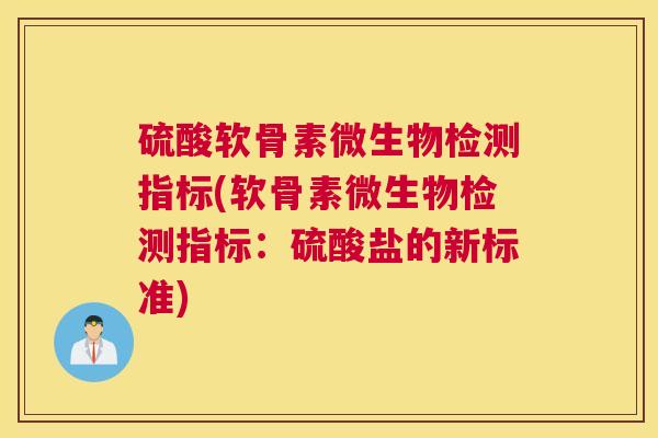 硫酸软骨素微生物检测指标(软骨素微生物检测指标：硫酸盐的新标准)