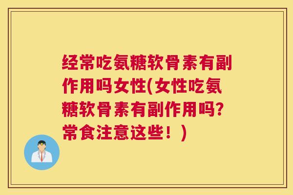 经常吃氨糖软骨素有副作用吗女性(女性吃氨糖软骨素有副作用吗？常食注意这些！)