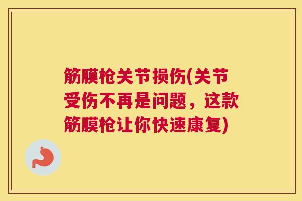 筋膜枪关节损伤(关节受伤不再是问题,这款筋膜枪让你快速康复)