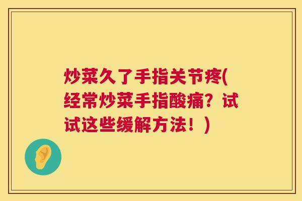 炒菜久了手指关节疼(经常炒菜手指酸痛?试试这些缓解方法!)