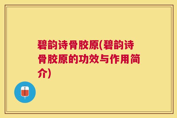 碧韵诗骨胶原(碧韵诗骨胶原的功效与作用简介)